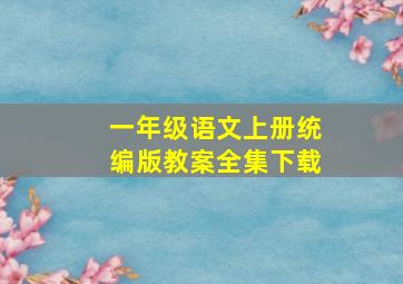 一年级语文上册统编版教案全集下载