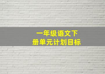 一年级语文下册单元计划目标