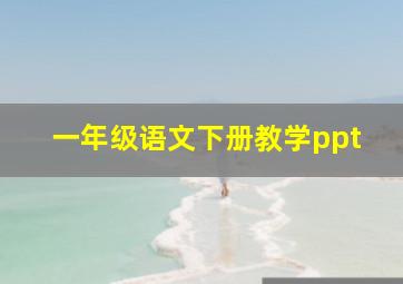 一年级语文下册教学ppt