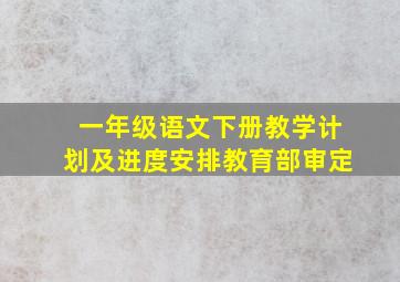 一年级语文下册教学计划及进度安排教育部审定