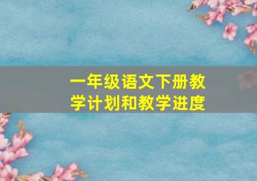 一年级语文下册教学计划和教学进度