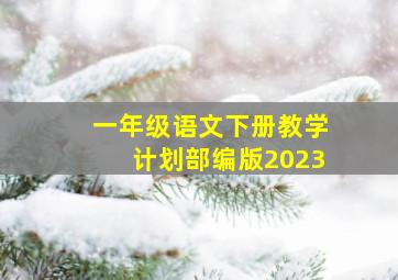 一年级语文下册教学计划部编版2023