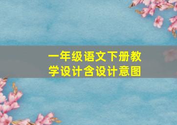 一年级语文下册教学设计含设计意图