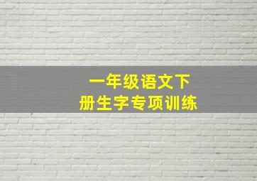 一年级语文下册生字专项训练