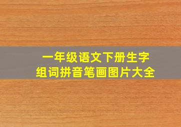 一年级语文下册生字组词拼音笔画图片大全