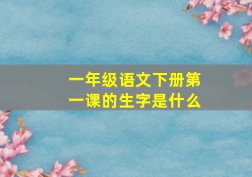 一年级语文下册第一课的生字是什么