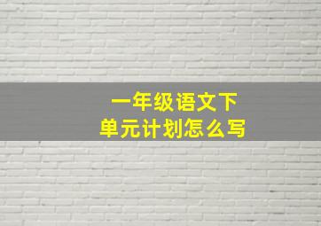 一年级语文下单元计划怎么写