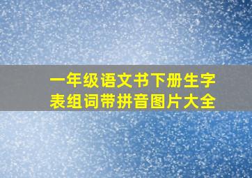 一年级语文书下册生字表组词带拼音图片大全