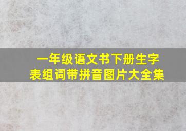 一年级语文书下册生字表组词带拼音图片大全集