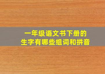 一年级语文书下册的生字有哪些组词和拼音