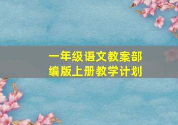 一年级语文教案部编版上册教学计划