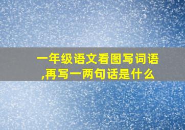 一年级语文看图写词语,再写一两句话是什么