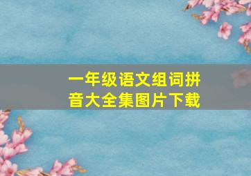 一年级语文组词拼音大全集图片下载