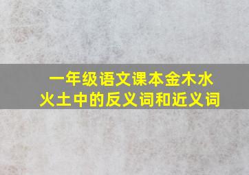 一年级语文课本金木水火土中的反义词和近义词