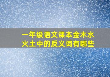 一年级语文课本金木水火土中的反义词有哪些