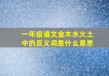 一年级语文金木水火土中的反义词是什么意思