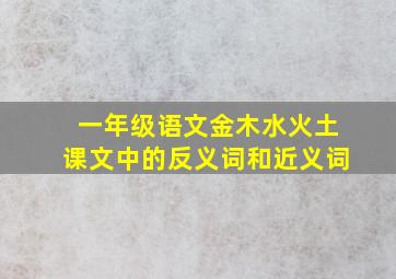 一年级语文金木水火土课文中的反义词和近义词