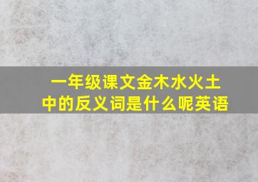 一年级课文金木水火土中的反义词是什么呢英语