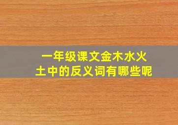 一年级课文金木水火土中的反义词有哪些呢