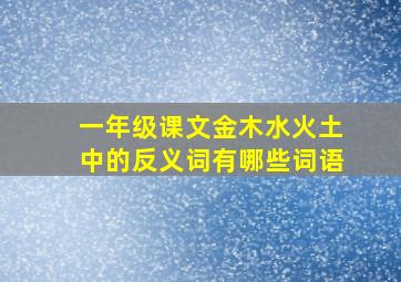 一年级课文金木水火土中的反义词有哪些词语