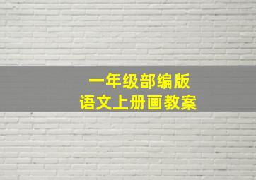 一年级部编版语文上册画教案