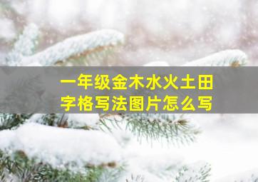 一年级金木水火土田字格写法图片怎么写