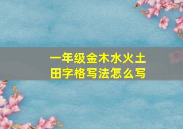 一年级金木水火土田字格写法怎么写