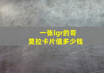 一张lgr的哥莫拉卡片值多少钱