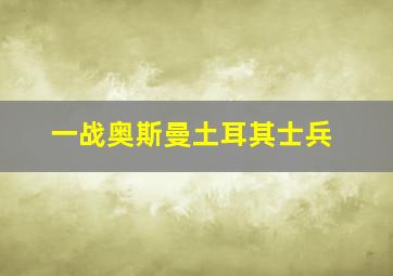 一战奥斯曼土耳其士兵