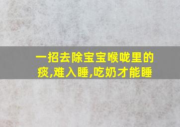 一招去除宝宝喉咙里的痰,难入睡,吃奶才能睡