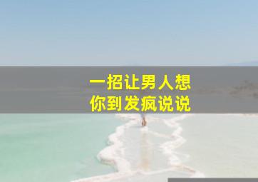 一招让男人想你到发疯说说