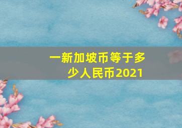 一新加坡币等于多少人民币2021