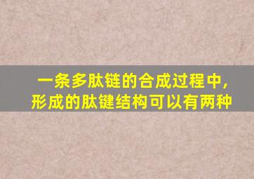 一条多肽链的合成过程中,形成的肽键结构可以有两种