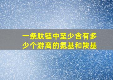 一条肽链中至少含有多少个游离的氨基和羧基