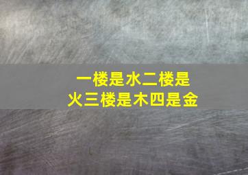 一楼是水二楼是火三楼是木四是金