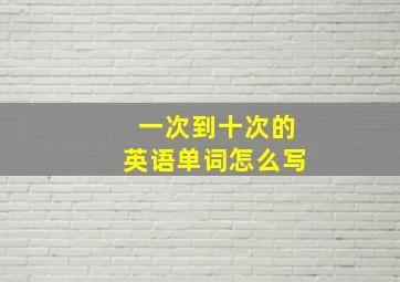 一次到十次的英语单词怎么写