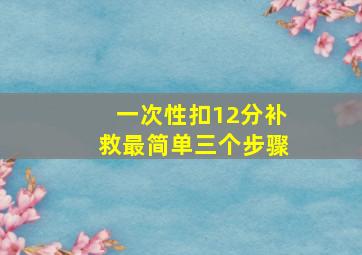 一次性扣12分补救最简单三个步骤