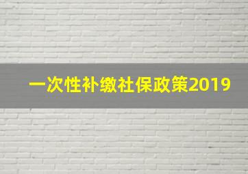 一次性补缴社保政策2019