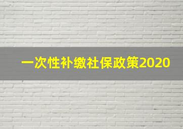 一次性补缴社保政策2020