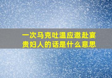 一次马克吐温应邀赴宴贵妇人的话是什么意思