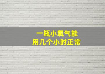 一瓶小氧气能用几个小时正常