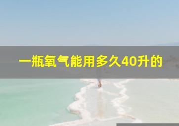 一瓶氧气能用多久40升的