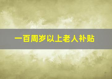 一百周岁以上老人补贴