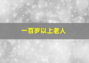 一百岁以上老人