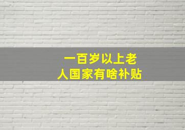 一百岁以上老人国家有啥补贴