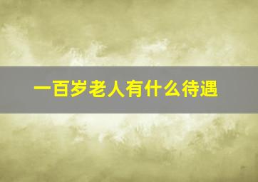 一百岁老人有什么待遇