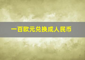 一百欧元兑换成人民币