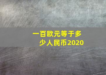 一百欧元等于多少人民币2020