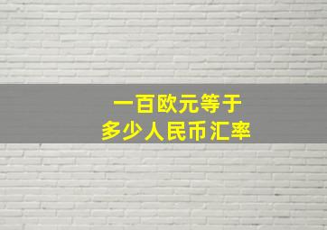 一百欧元等于多少人民币汇率