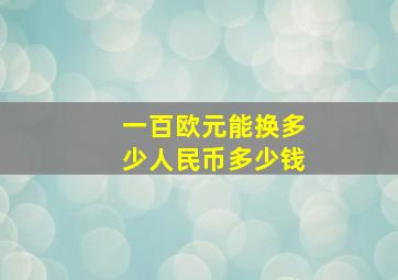 一百欧元能换多少人民币多少钱